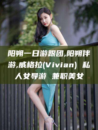 安康阳朔一日游跟团,阳朔伴游,威格拉(Vivian) 私人女导游 兼职美女