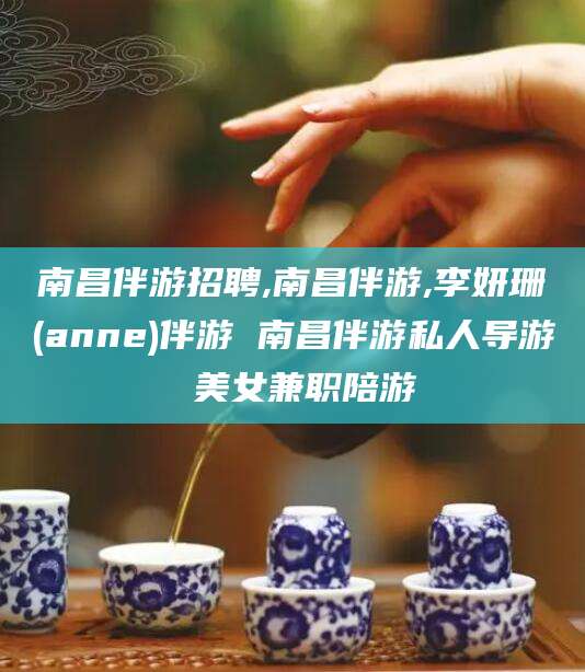 安康南昌伴游招聘,南昌伴游,李妍珊(anne)伴游 南昌伴游私人导游 美女兼职陪游