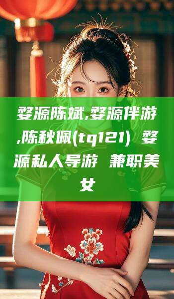 安康婺源陈斌,婺源伴游,陈秋佩(tq121) 婺源私人导游 兼职美女