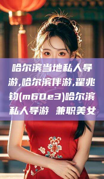 安康哈尔滨当地私人导游,哈尔滨伴游,翟兆钧(m60e3)哈尔滨私人导游 兼职美女