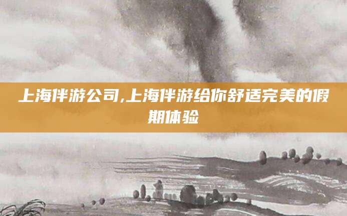 安康上海伴游公司,上海伴游给你舒适完美的假期体验